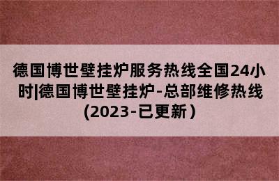 德国博世壁挂炉服务热线全国24小时|德国博世壁挂炉-总部维修热线(2023-已更新）